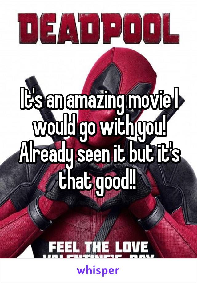 It's an amazing movie I would go with you! Already seen it but it's that good!! 