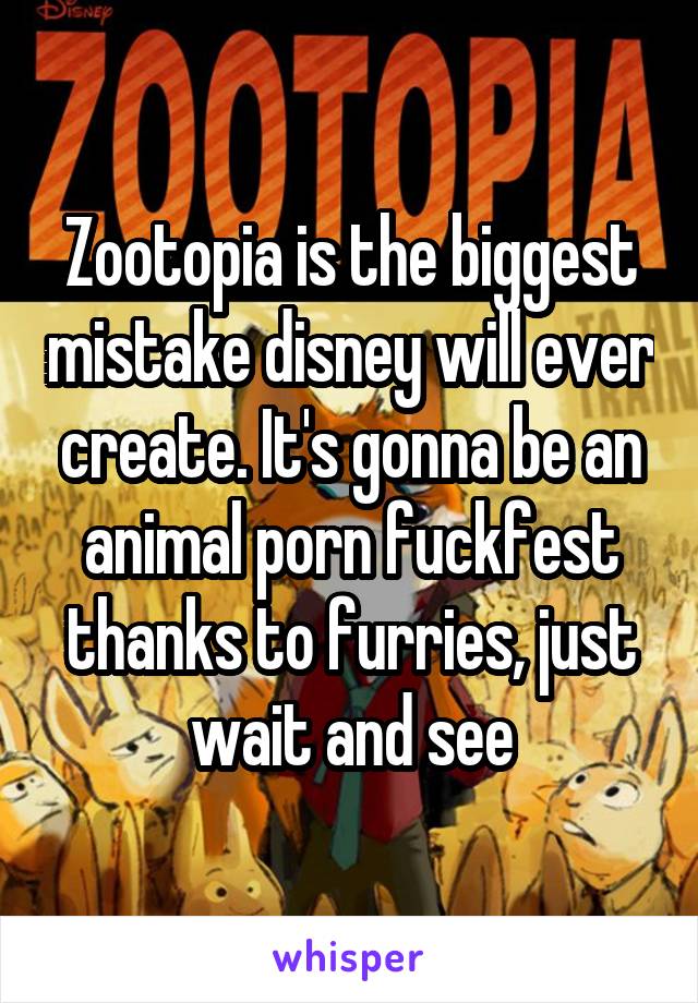 Zootopia is the biggest mistake disney will ever create. It's gonna be an animal  porn fuckfest