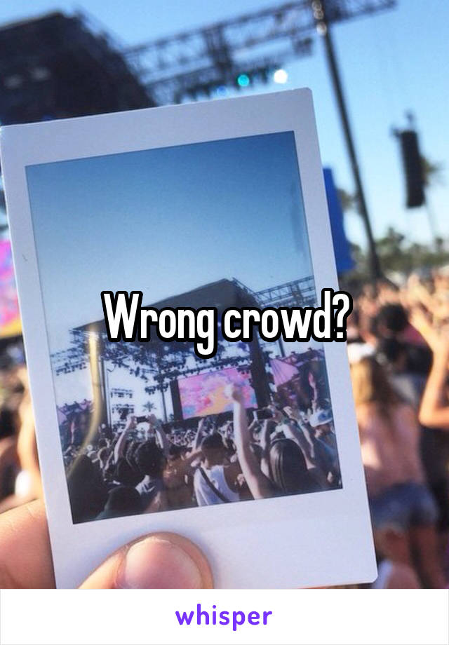 Wrong crowd?
