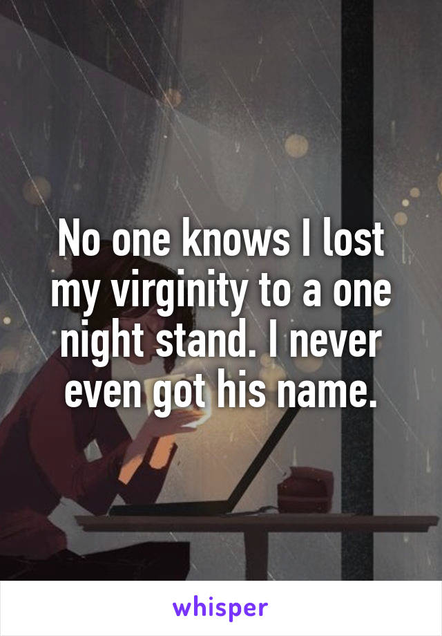 No one knows I lost my virginity to a one night stand. I never even got his name.