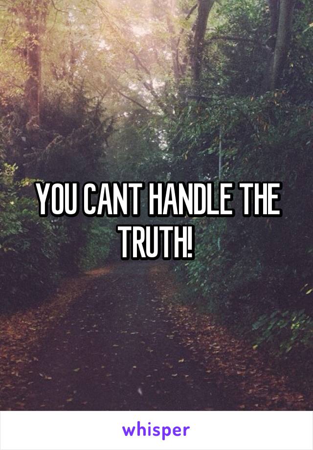 YOU CANT HANDLE THE TRUTH! 