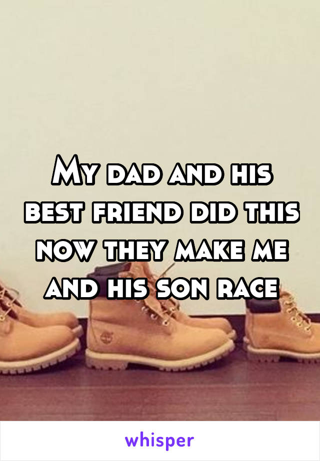 My dad and his best friend did this now they make me and his son race