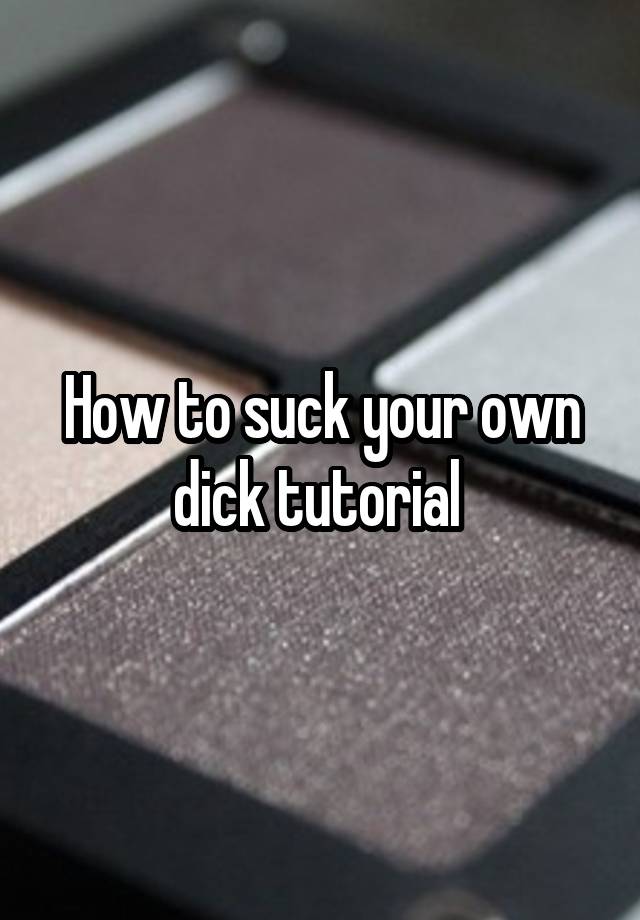 How To Suck Your Own Dick Tutorial 