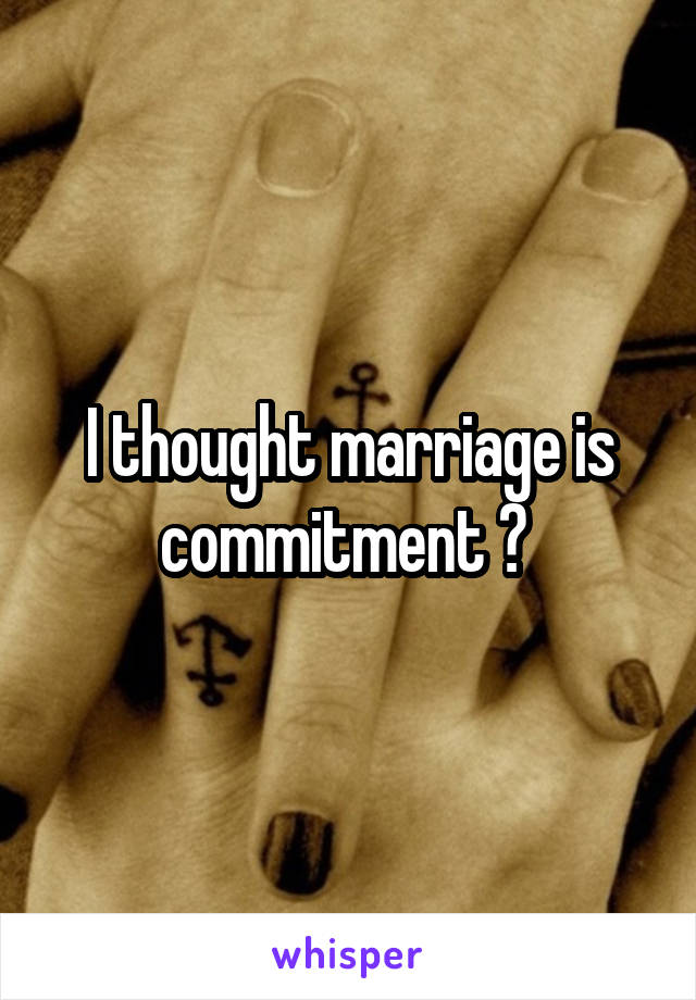 I thought marriage is commitment ? 