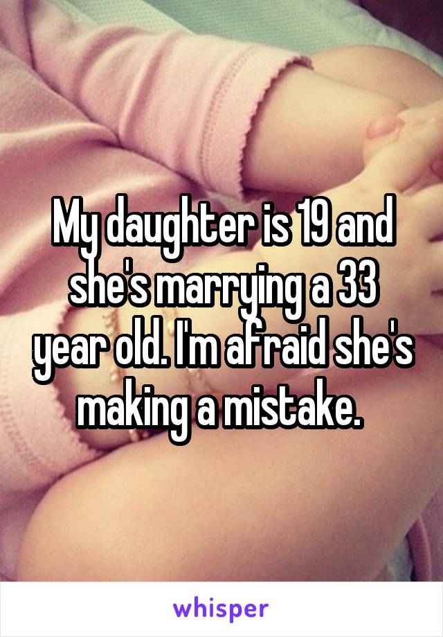 My daughter is 19 and she's marrying a 33 year old. I'm afraid she's making a mistake. 