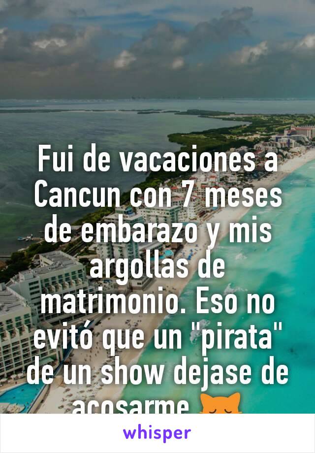 Fui de vacaciones a Cancun con 7 meses de embarazo y mis argollas de matrimonio. Eso no evitó que un "pirata" de un show dejase de acosarme 🙀