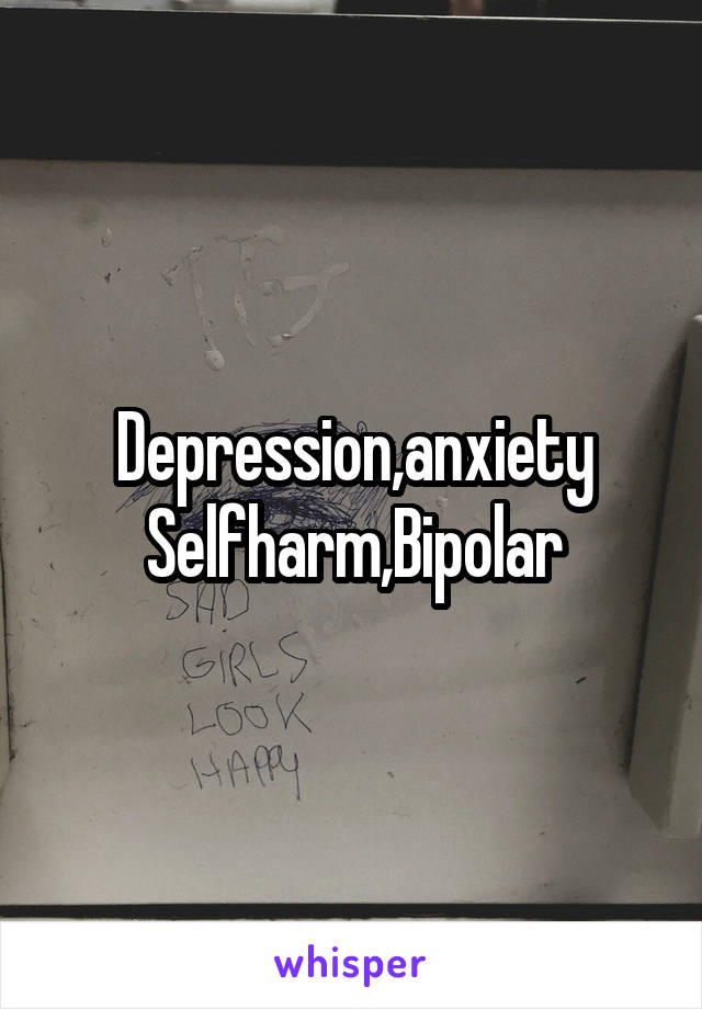 Depression,anxiety
Selfharm,Bipolar