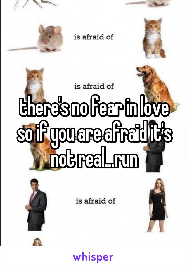 there's no fear in love so if you are afraid it's not real...run