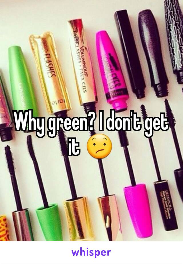 Why green? I don't get it 😕