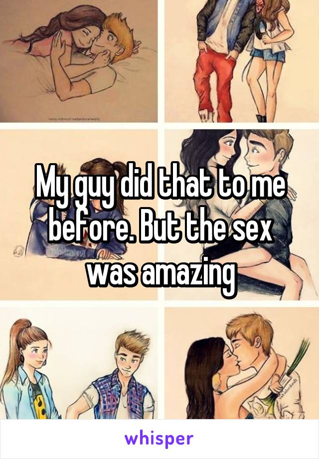 My guy did that to me before. But the sex was amazing