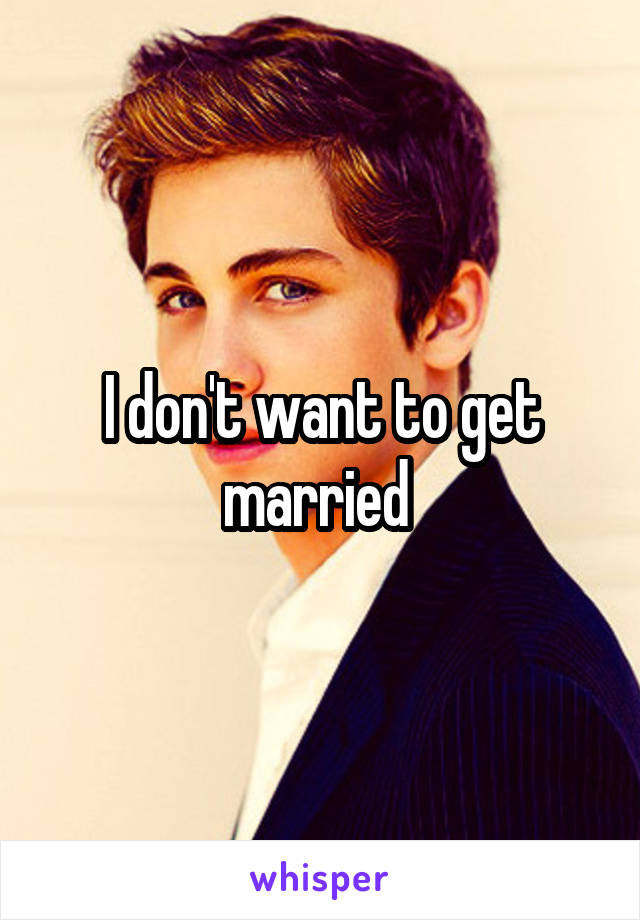 I don't want to get married 