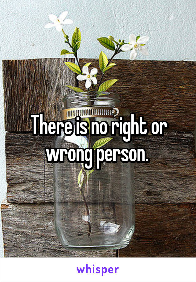There is no right or wrong person. 