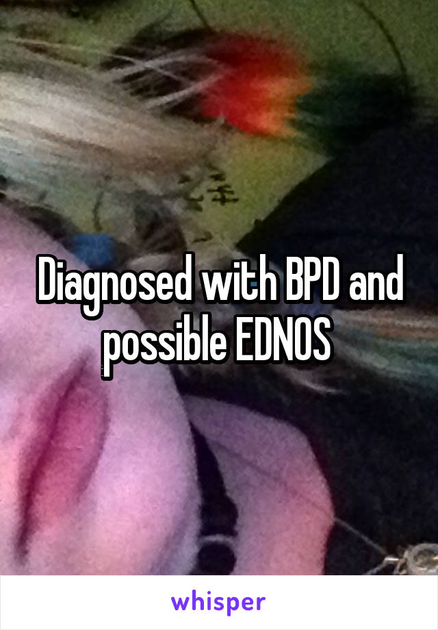 Diagnosed with BPD and possible EDNOS 