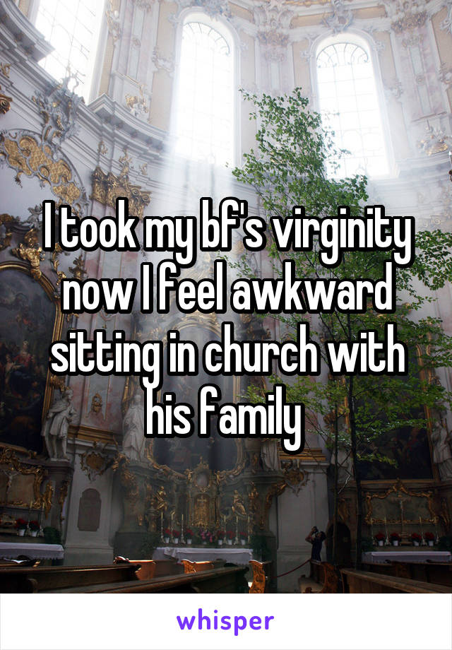 I took my bf's virginity now I feel awkward sitting in church with his family 