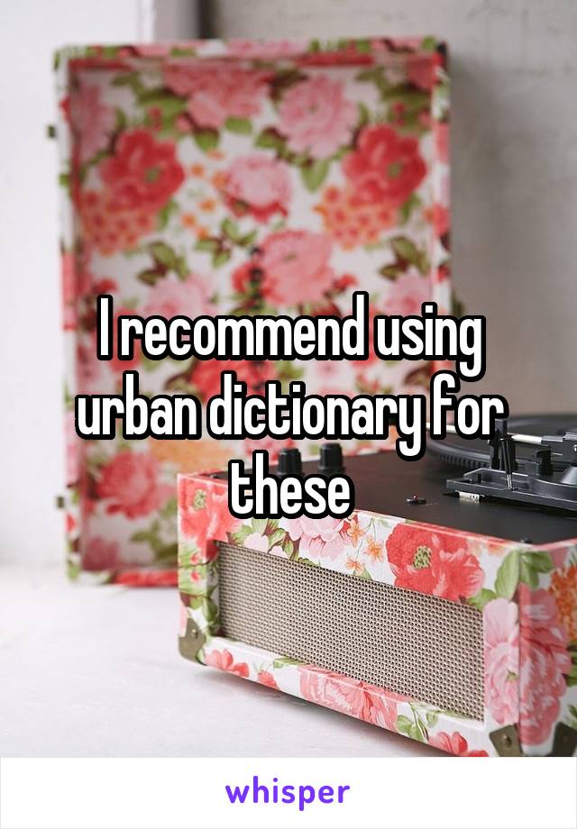 I recommend using urban dictionary for these