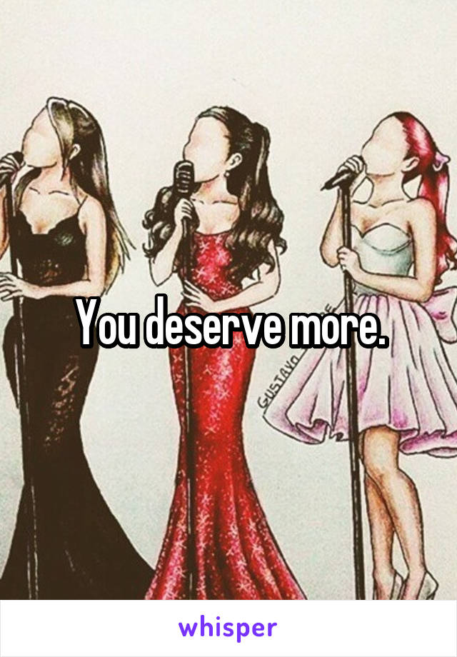 You deserve more.