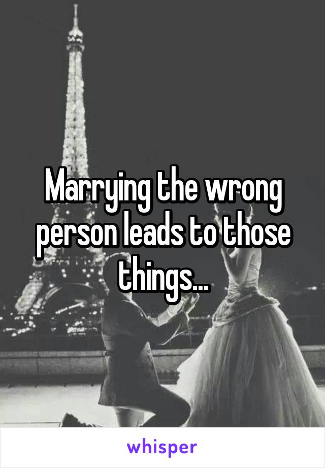 Marrying the wrong person leads to those things...