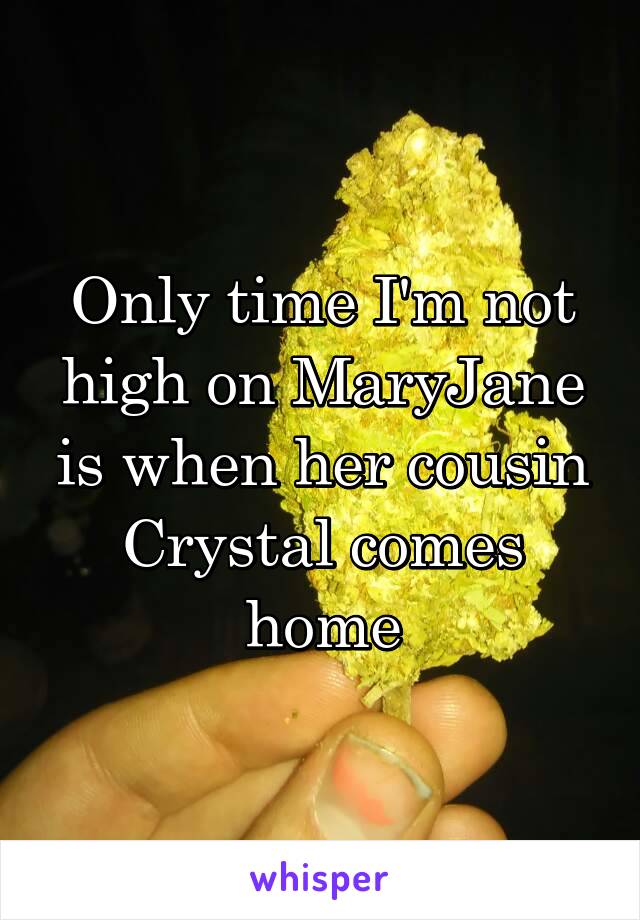 Only time I'm not high on MaryJane is when her cousin Crystal comes home