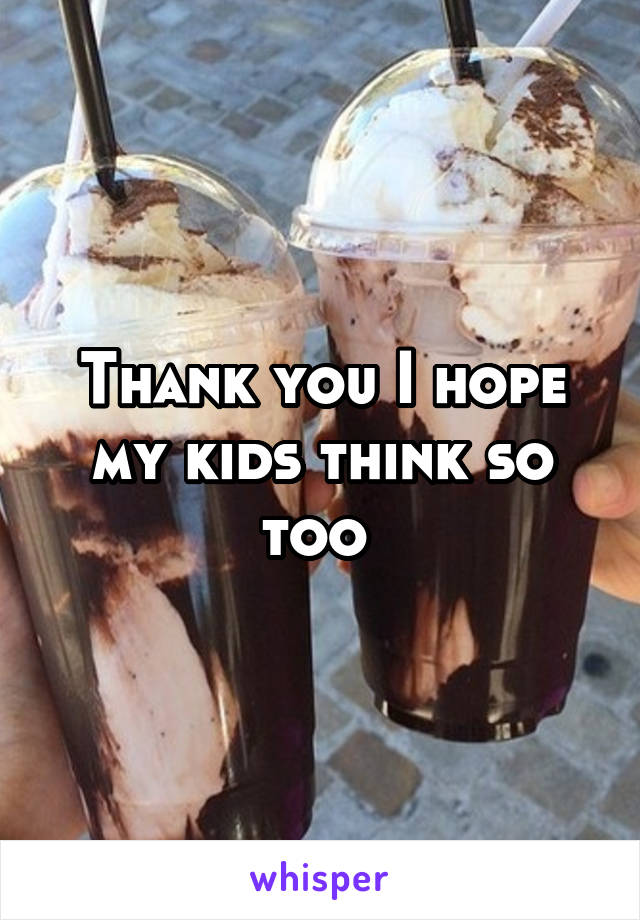 Thank you I hope my kids think so too 