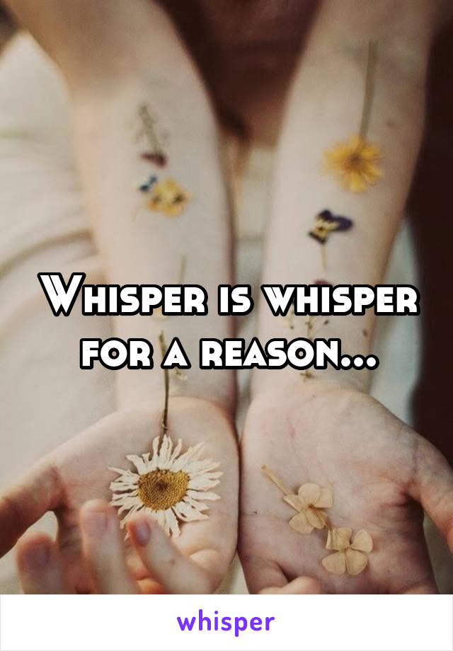 Whisper is whisper for a reason...