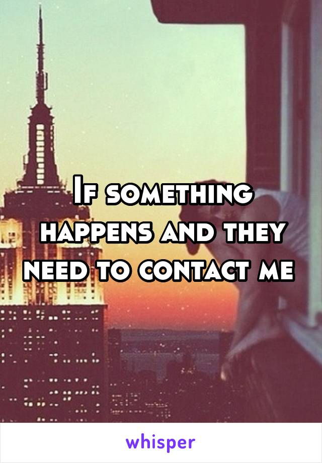 If something happens and they need to contact me 