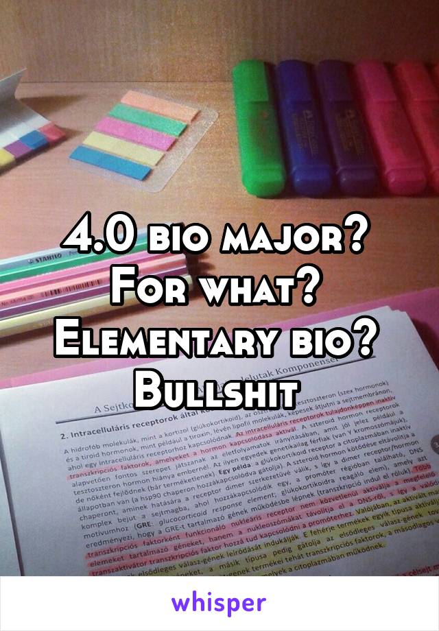 4.0 bio major? 
For what? 
Elementary bio? 
Bullshit 