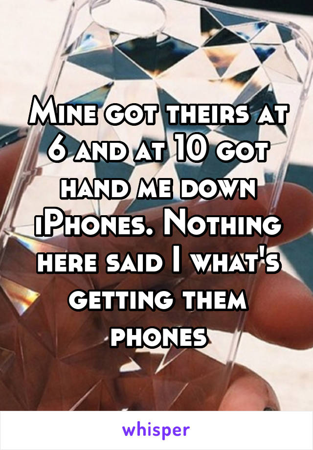 Mine got theirs at 6 and at 10 got hand me down iPhones. Nothing here said I what's getting them phones