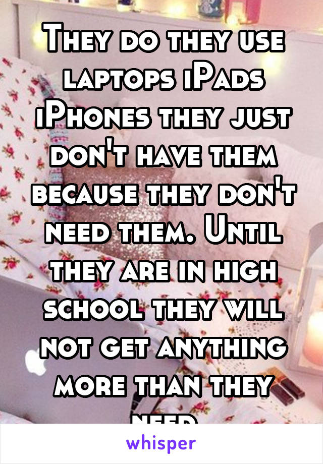 They do they use laptops iPads iPhones they just don't have them because they don't need them. Until they are in high school they will not get anything more than they need