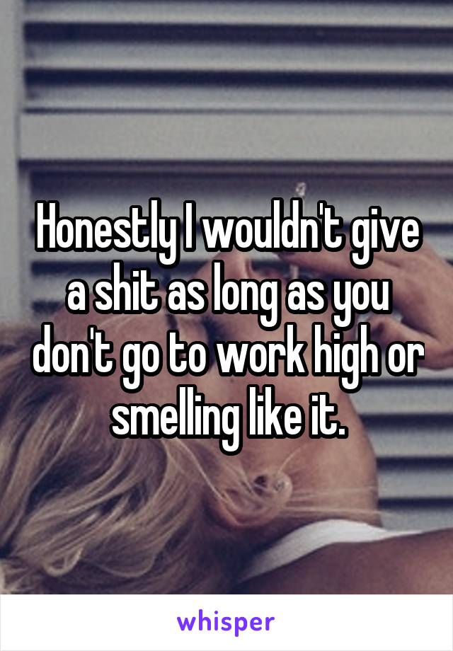 Honestly I wouldn't give a shit as long as you don't go to work high or smelling like it.