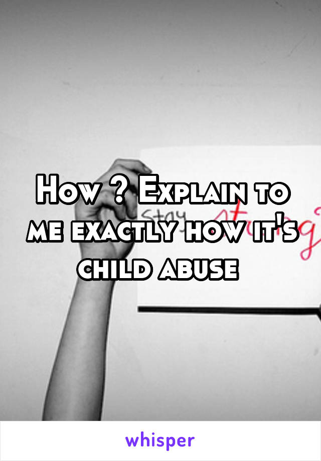 How ? Explain to me exactly how it's child abuse 