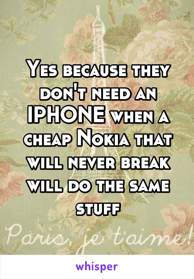 Yes because they don't need an IPHONE when a cheap Nokia that will never break will do the same stuff