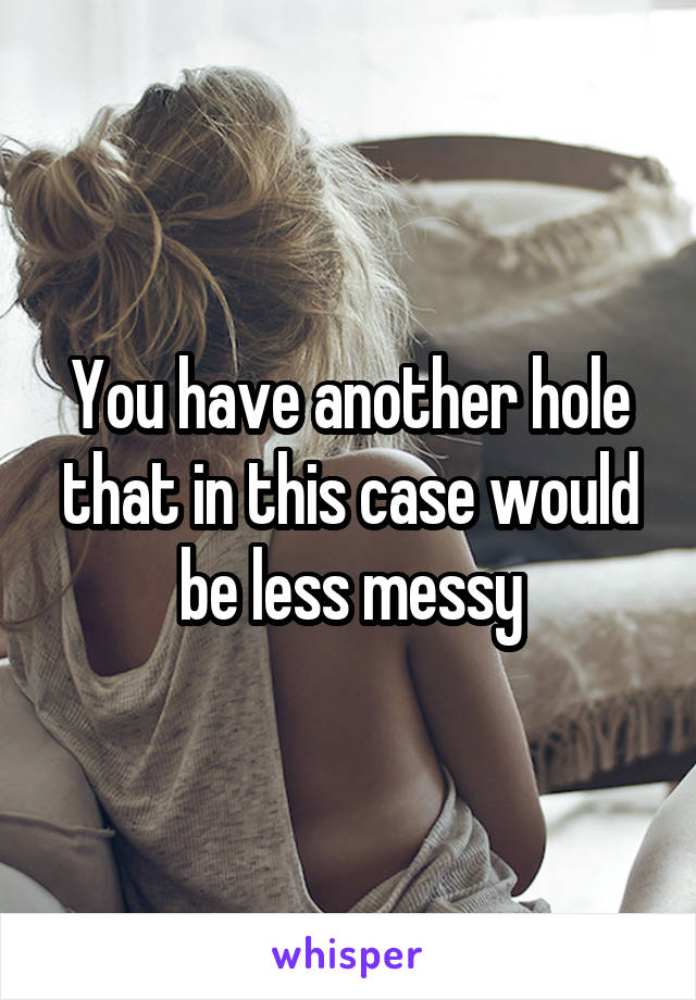 You have another hole that in this case would be less messy