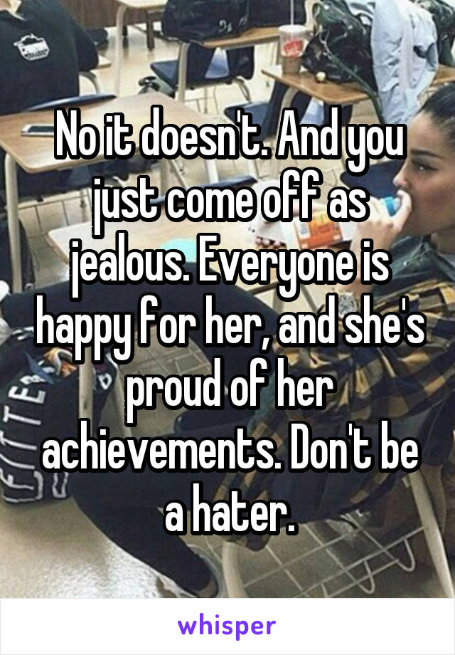 No it doesn't. And you just come off as jealous. Everyone is happy for her, and she's proud of her achievements. Don't be a hater.
