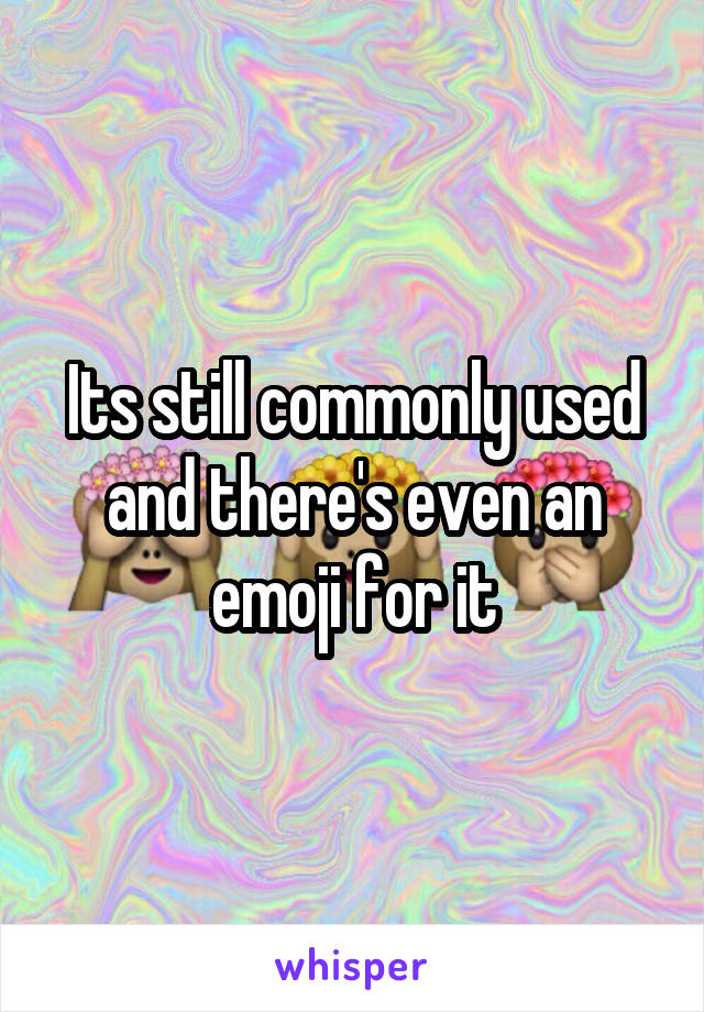 Its still commonly used and there's even an emoji for it