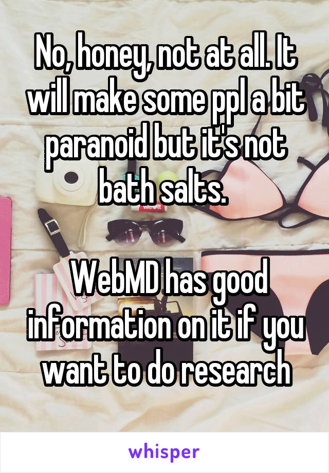 No, honey, not at all. It will make some ppl a bit paranoid but it's not bath salts. 

 WebMD has good information on it if you want to do research
