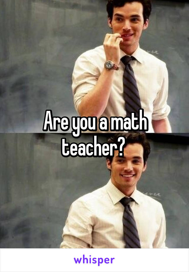 Are you a math teacher? 
