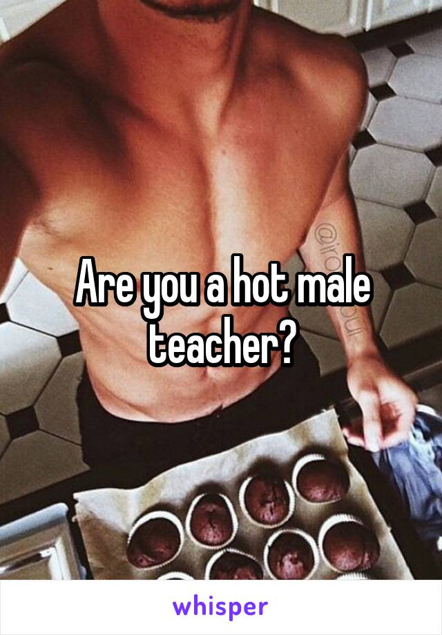 Are you a hot male teacher?
