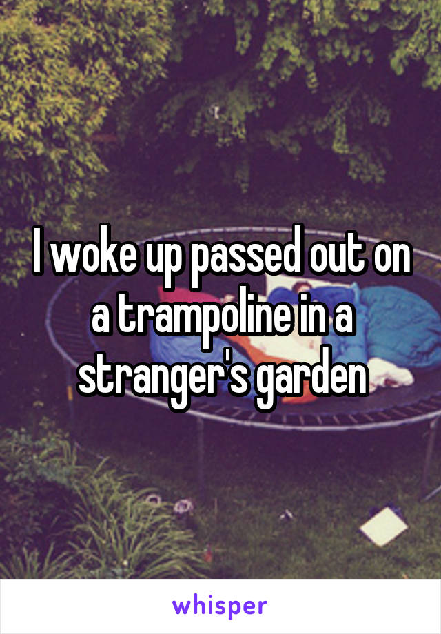 I woke up passed out on a trampoline in a stranger's garden