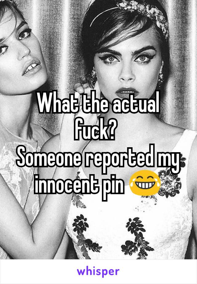What the actual fuck? 
Someone reported my innocent pin 😂
