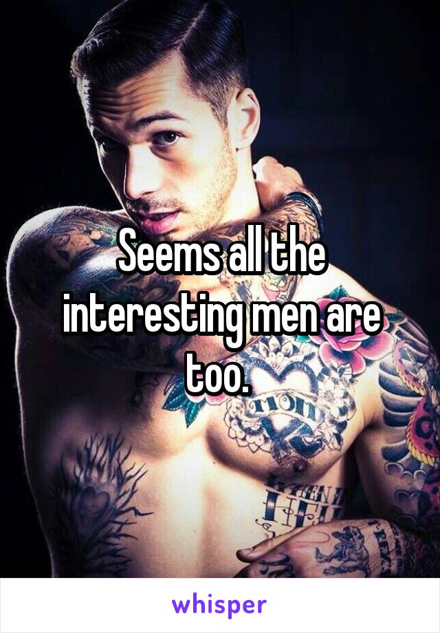 Seems all the interesting men are too. 