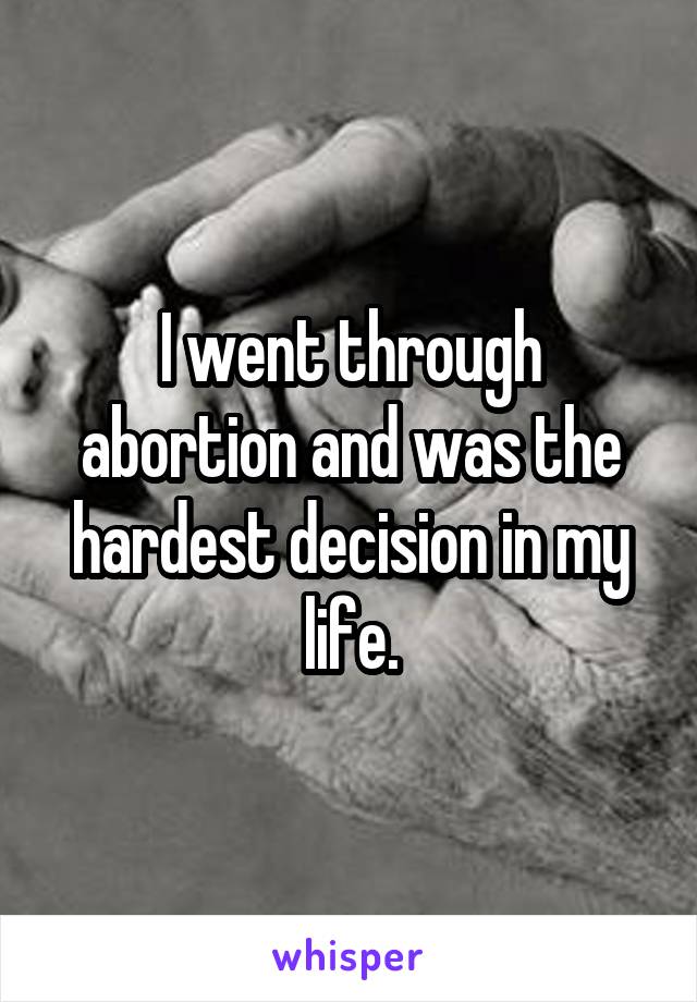 I went through abortion and was the hardest decision in my life.