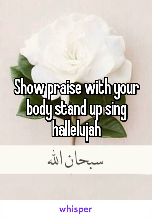 Show praise with your body stand up sing hallelujah