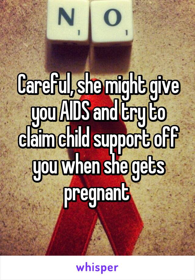 Careful, she might give you AIDS and try to claim child support off you when she gets pregnant 