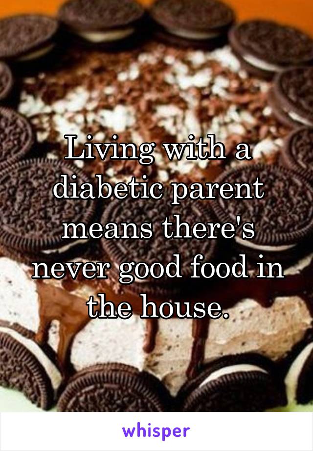 Living with a diabetic parent means there's never good food in the house.