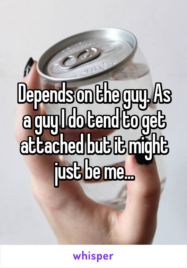 Depends on the guy. As a guy I do tend to get attached but it might just be me...