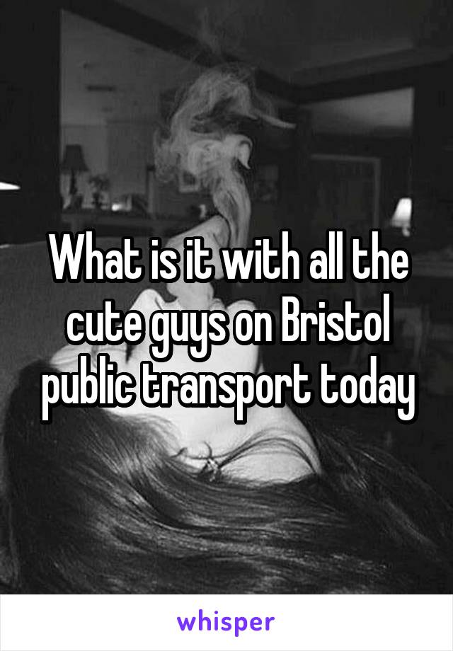 What is it with all the cute guys on Bristol public transport today