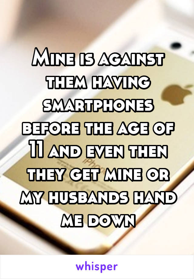 Mine is against them having smartphones before the age of 11 and even then they get mine or my husbands hand me down