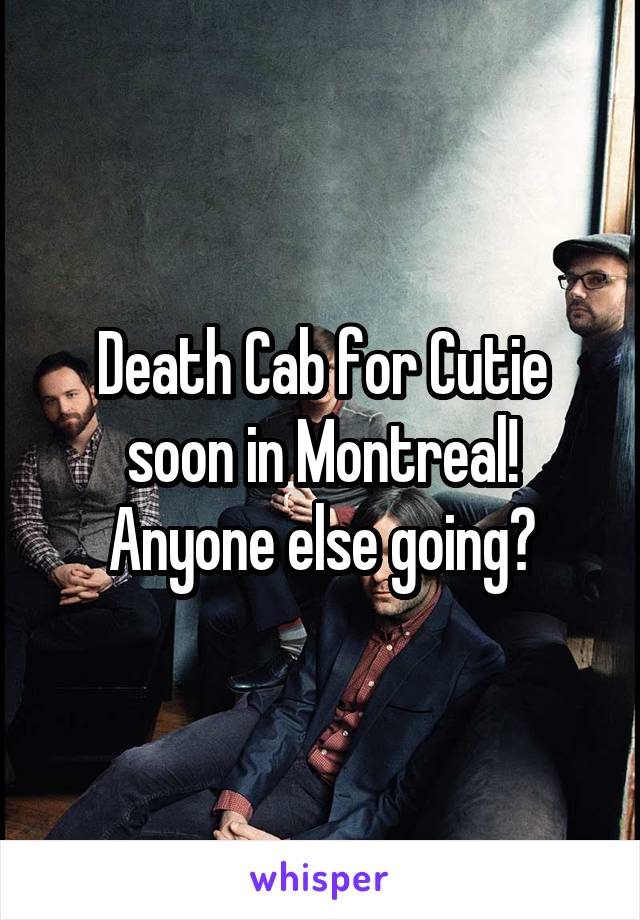 Death Cab for Cutie soon in Montreal!
Anyone else going?