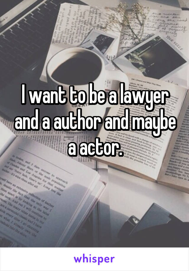 I want to be a lawyer and a author and maybe a actor.
