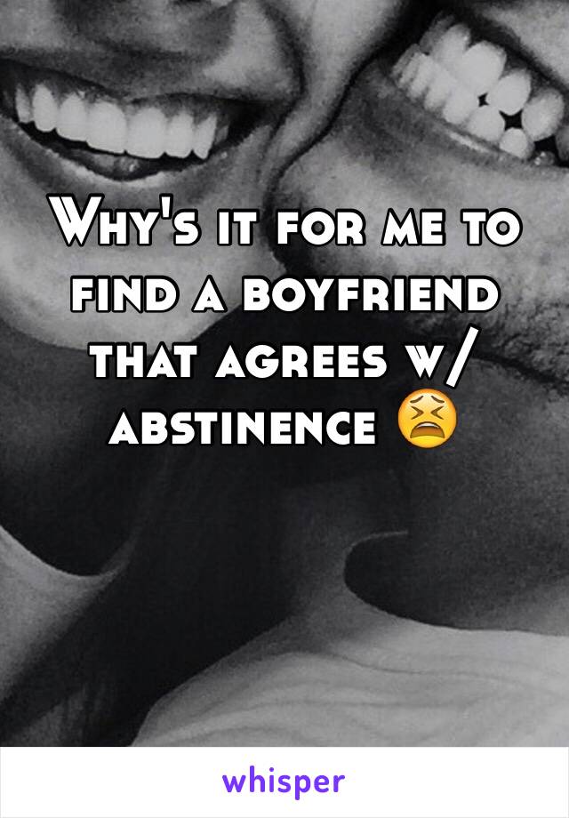 Why's it for me to find a boyfriend that agrees w/  abstinence 😫
